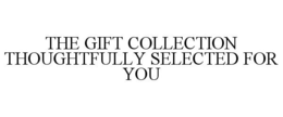 THE GIFT COLLECTION THOUGHTFULLY SELECTED FOR YOU trademark
