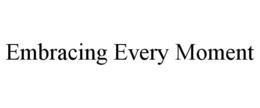 EMBRACING EVERY MOMENT trademark