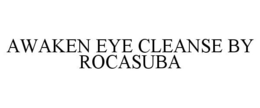 AWAKEN EYE CLEANSE BY ROCASUBA trademark