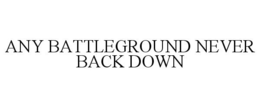 ANY BATTLEGROUND NEVER BACK DOWN trademark