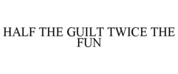 HALF THE GUILT TWICE THE FUN trademark