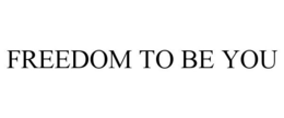 FREEDOM TO BE YOU trademark