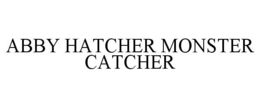 ABBY HATCHER MONSTER CATCHER trademark