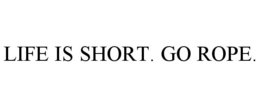 LIFE IS SHORT. GO ROPE. trademark