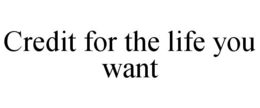 CREDIT FOR THE LIFE YOU WANT trademark