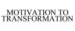 MOTIVATION TO TRANSFORMATION trademark
