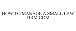 HOW TO MANAGE A SMALL LAW FIRM.COM trademark