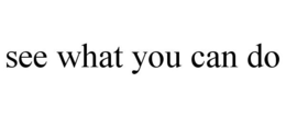 SEE WHAT YOU CAN DO trademark