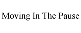 MOVING IN THE PAUSE trademark