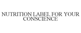 NUTRITION LABEL FOR YOUR CONSCIENCE trademark