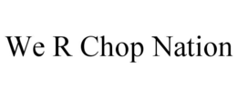 WE R CHOP NATION trademark