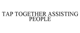 TAP TOGETHER ASSISTING PEOPLE trademark