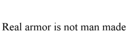 REAL ARMOR IS NOT MAN MADE trademark
