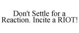 DON'T SETTLE FOR A REACTION. INCITE A RIOT! trademark