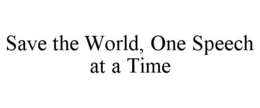 SAVE THE WORLD, ONE SPEECH AT A TIME trademark