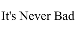 IT'S NEVER BAD trademark