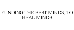 FUNDING THE BEST MINDS, TO HEAL MINDS trademark