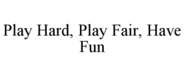 PLAY HARD, PLAY FAIR, HAVE FUN trademark