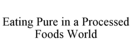 EATING PURE IN A PROCESSED FOODS WORLD trademark