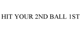 HIT YOUR 2ND BALL 1ST trademark
