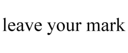 LEAVE YOUR MARK trademark
