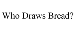 WHO DRAWS BREAD? trademark