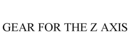 GEAR FOR THE Z AXIS trademark