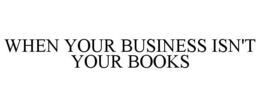WHEN YOUR BUSINESS ISN'T YOUR BOOKS trademark