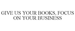 GIVE US YOUR BOOKS, FOCUS ON YOUR BUSINESS trademark