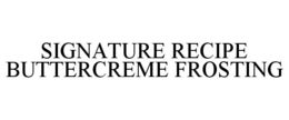 SIGNATURE RECIPE BUTTERCREME FROSTING trademark