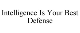 INTELLIGENCE IS YOUR BEST DEFENSE trademark