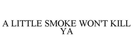 A LITTLE SMOKE WON'T KILL YA trademark