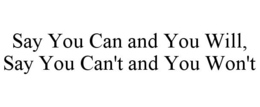 SAY YOU CAN AND YOU WILL, SAY YOU CAN'T AND YOU WON'T trademark