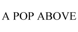 A POP ABOVE trademark