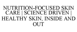 NUTRITION-FOCUSED SKIN CARE | SCIENCE DRIVEN | HEALTHY SKIN, INSIDE AND OUT trademark