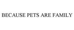 BECAUSE PETS ARE FAMILY trademark
