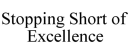 STOPPING SHORT OF EXCELLENCE trademark