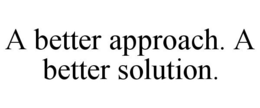 A BETTER APPROACH. A BETTER SOLUTION. trademark