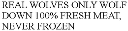 REAL WOLVES ONLY WOLF DOWN 100% FRESH MEAT, NEVER FROZEN trademark
