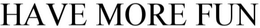 HAVE MORE FUN trademark