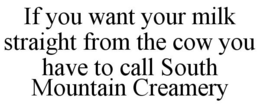 IF YOU WANT YOUR MILK STRAIGHT FROM THE COW YOU HAVE TO CALL SOUTH MOUNTAIN CREAMERY trademark
