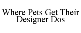 WHERE PETS GET THEIR DESIGNER DOS trademark