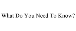 WHAT DO YOU NEED TO KNOW? trademark