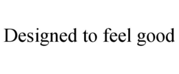 DESIGNED TO FEEL GOOD trademark