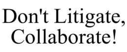 DON'T LITIGATE, COLLABORATE! trademark