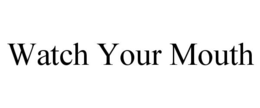 WATCH YOUR MOUTH trademark