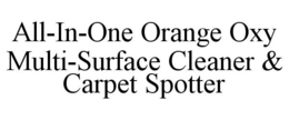 ALL-IN-ONE ORANGE OXY MULTI-SURFACE CLEANER & CARPET SPOTTER trademark