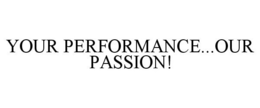YOUR PERFORMANCE...OUR PASSION! trademark