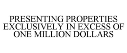 PRESENTING PROPERTIES EXCLUSIVELY IN EXCESS OF ONE MILLION DOLLARS trademark