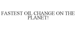 FASTEST OIL CHANGE ON THE PLANET! trademark